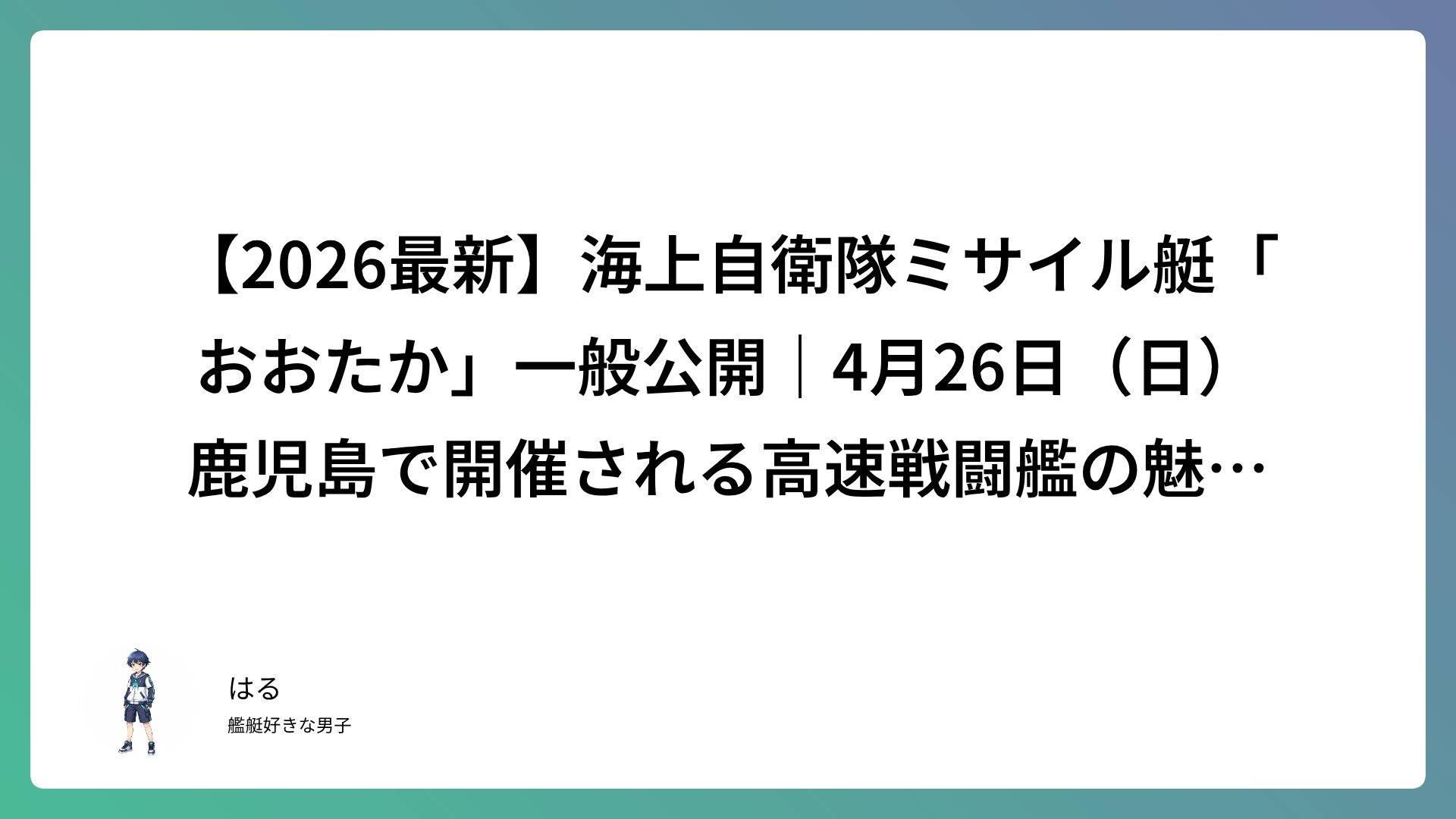 【2026最新】海上自衛隊ミサイル艇「おおたか」一般公開｜4月26日（日）鹿児島で開催される高速戦闘艦の魅力と参加ガイド