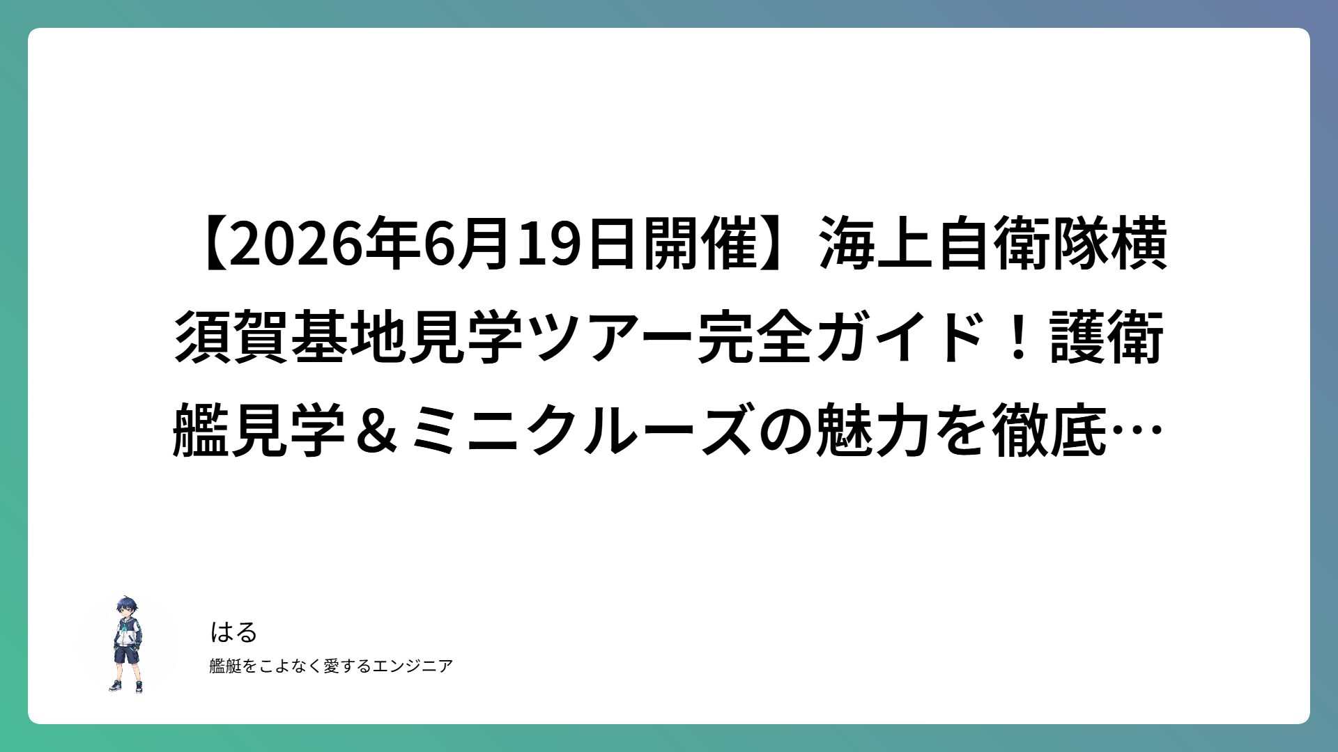 【2026年6月19日開催】海上自衛隊横須賀基地見学ツアー完全ガイド！護衛艦見学＆ミニクルーズの魅力を徹底解説